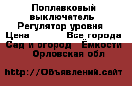 Поплавковый выключатель. Регулятор уровня › Цена ­ 1 300 - Все города Сад и огород » Ёмкости   . Орловская обл.